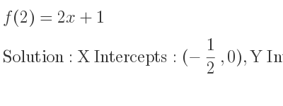 The f(2)=2x+1 is X Intercepts: (-1/2 ,0),Y Intercepts: (0,1)
